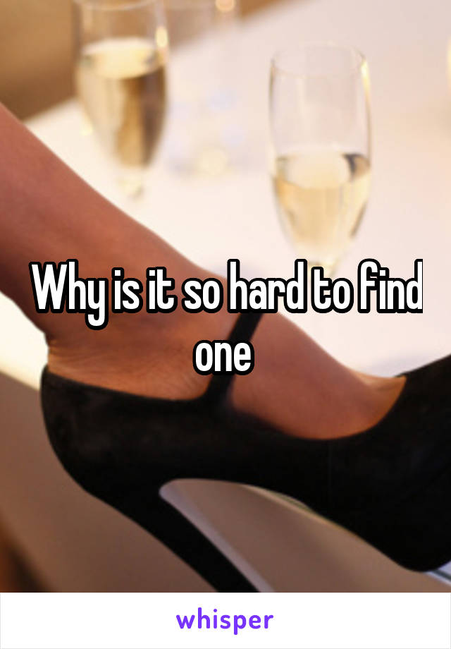 Why is it so hard to find one 