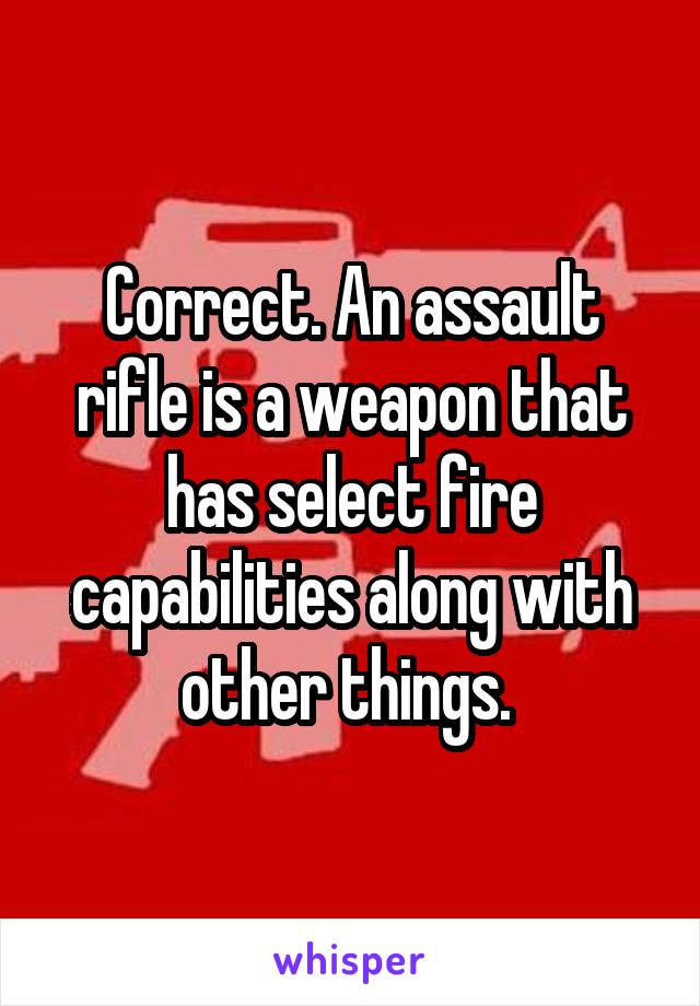 Correct. An assault rifle is a weapon that has select fire capabilities along with other things. 