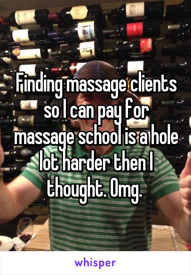 Finding massage clients so I can pay for massage school is a hole lot harder then I thought. Omg. 