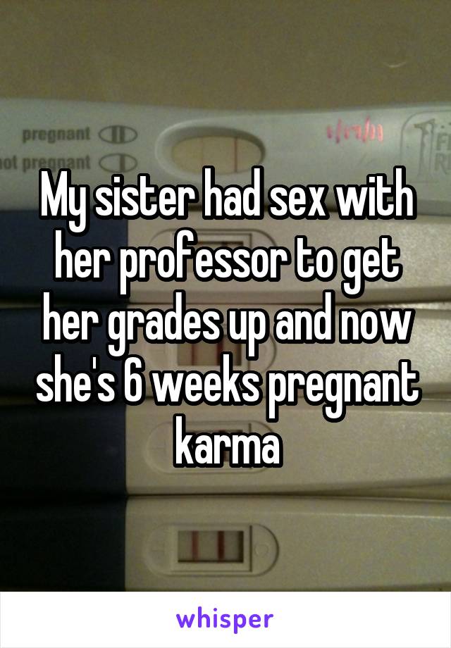 My sister had sex with her professor to get her grades up and now she's 6 weeks pregnant karma