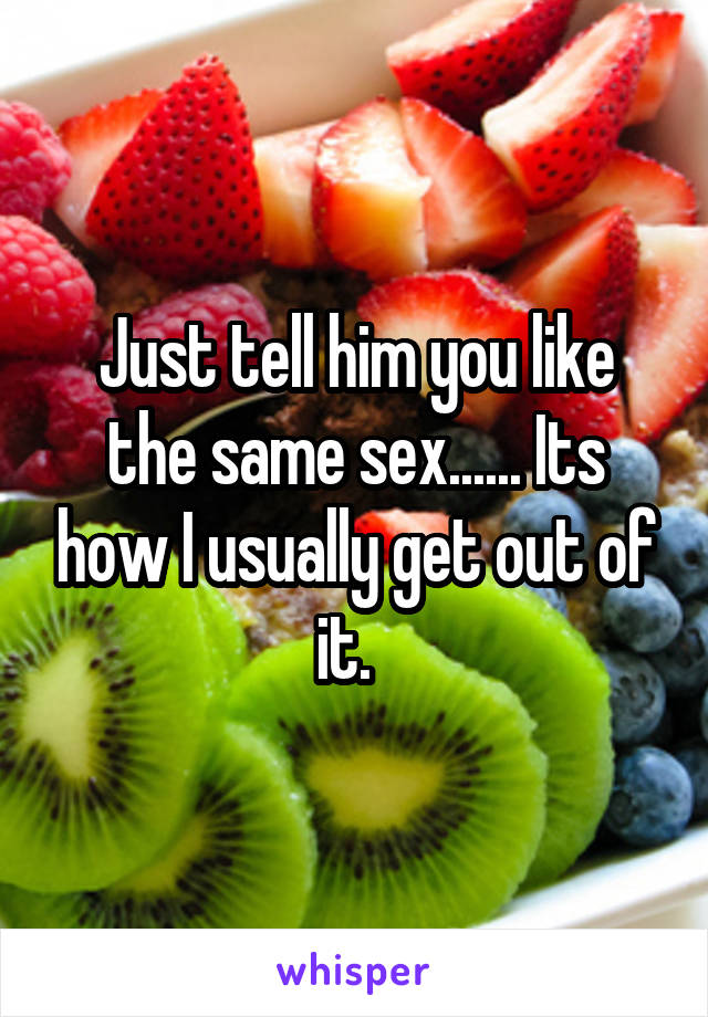 Just tell him you like the same sex...... Its how I usually get out of it.  