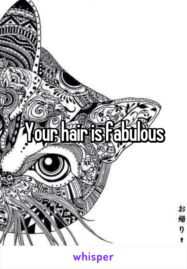 Your hair is fabulous