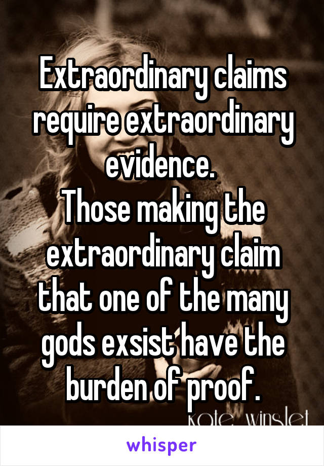 Extraordinary claims require extraordinary evidence. 
Those making the extraordinary claim that one of the many gods exsist have the burden of proof.