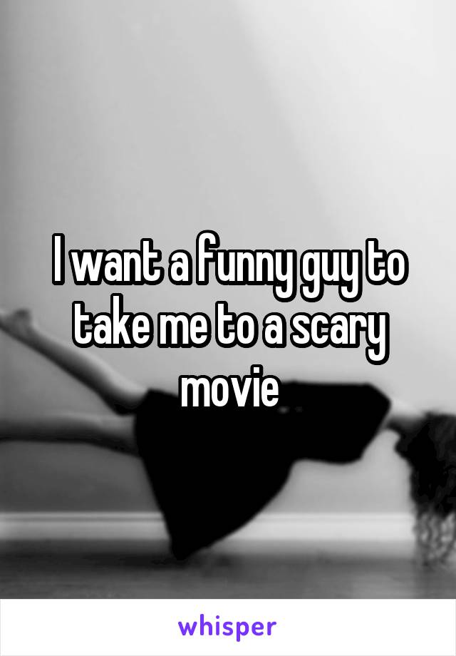 I want a funny guy to take me to a scary movie