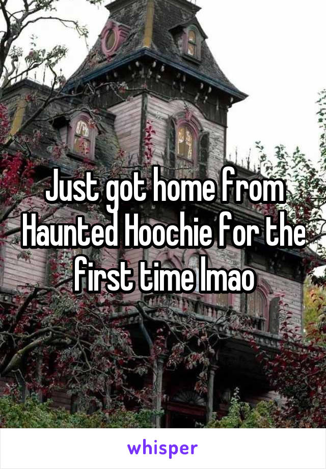 Just got home from Haunted Hoochie for the first time lmao