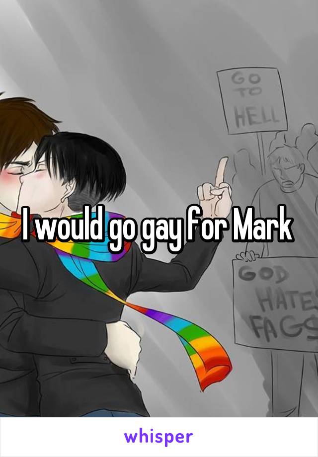I would go gay for Mark 