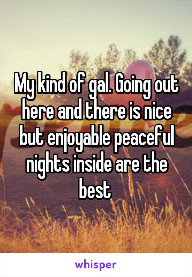 My kind of gal. Going out here and there is nice but enjoyable peaceful nights inside are the best 