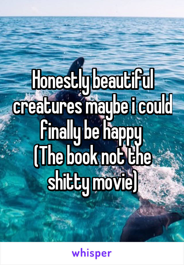 Honestly beautiful creatures maybe i could finally be happy 
(The book not the shitty movie)