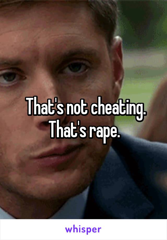  That's not cheating. That's rape.