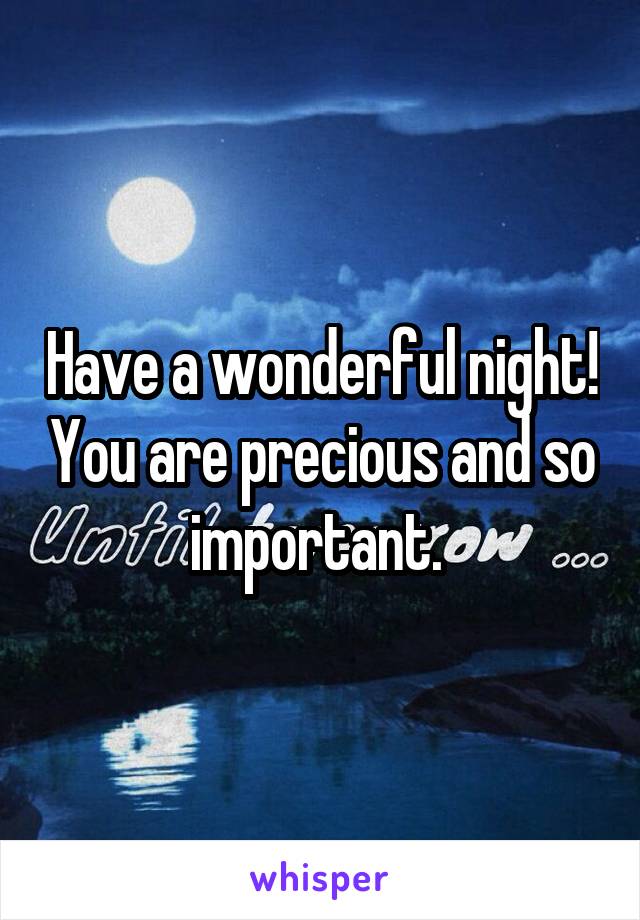 Have a wonderful night! You are precious and so important. 