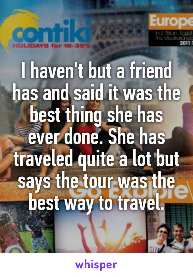 I haven't but a friend has and said it was the best thing she has ever done. She has traveled quite a lot but says the tour was the best way to travel.