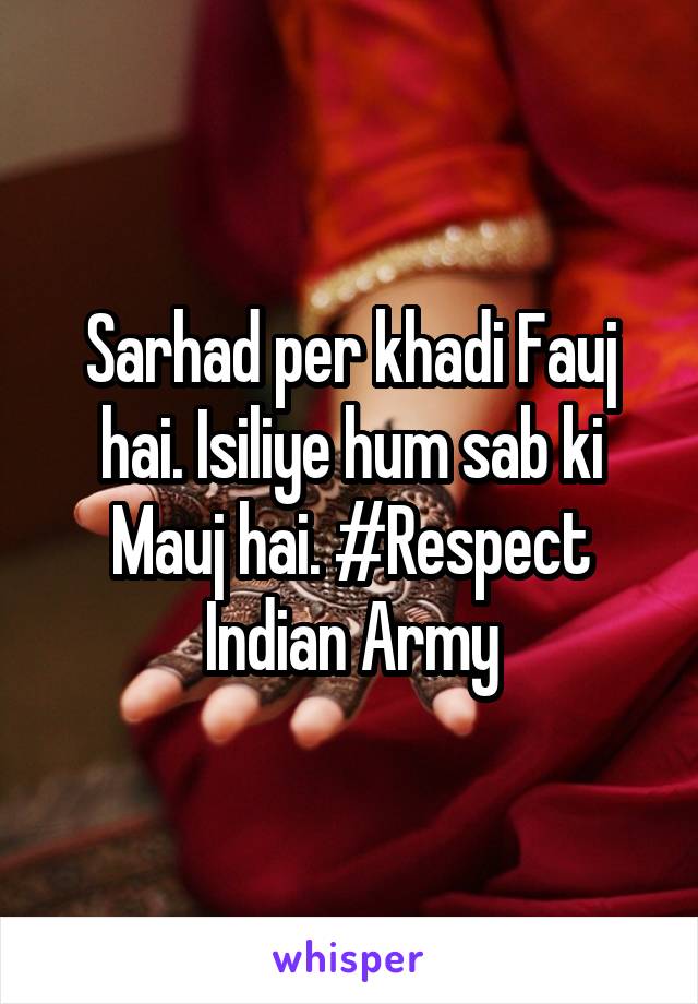 Sarhad per khadi Fauj hai. Isiliye hum sab ki Mauj hai. #Respect Indian Army