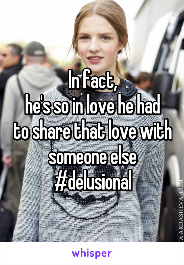 In fact,
he's so in love he had to share that love with someone else
#delusional