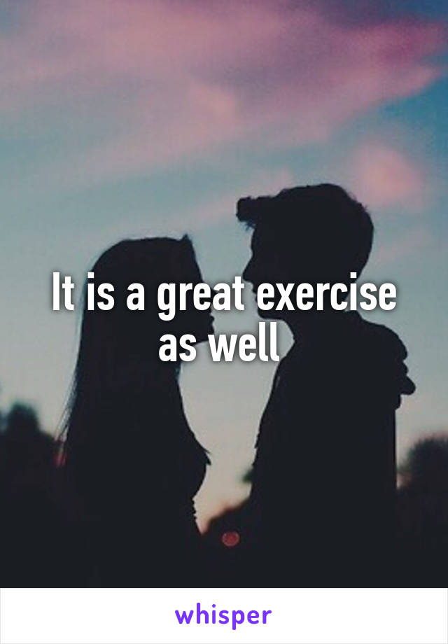 It is a great exercise as well 