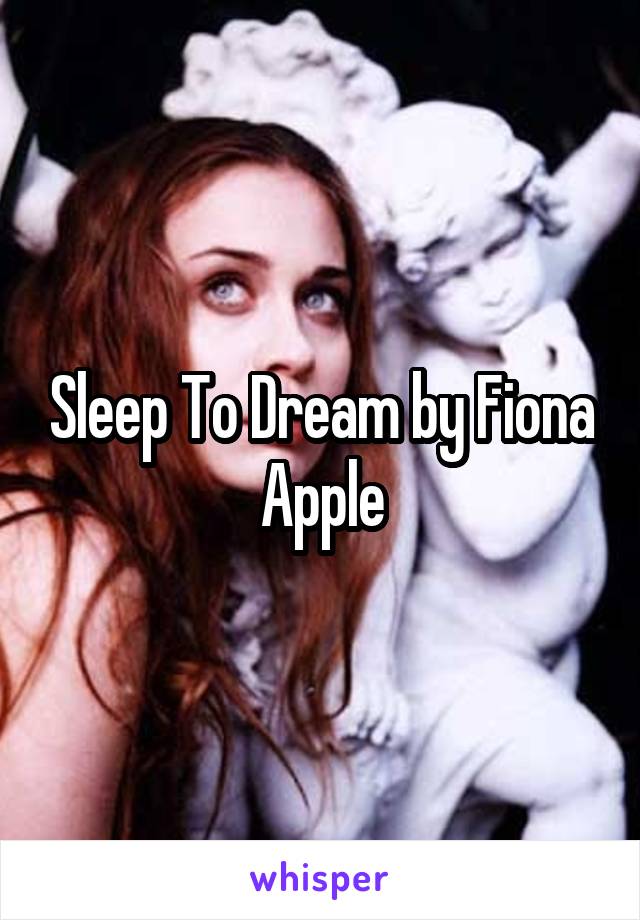Sleep To Dream by Fiona Apple