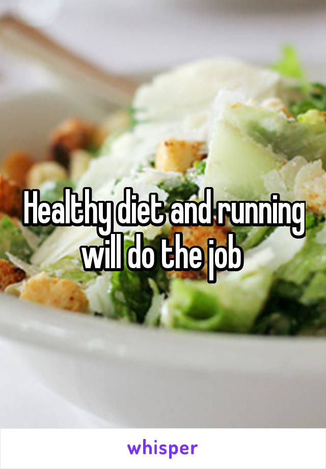 Healthy diet and running will do the job 