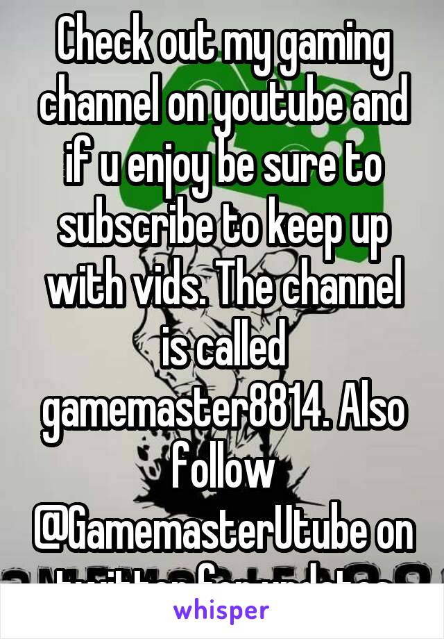 Check out my gaming channel on youtube and if u enjoy be sure to subscribe to keep up with vids. The channel is called gamemaster8814. Also follow @GamemasterUtube on twitter for updates