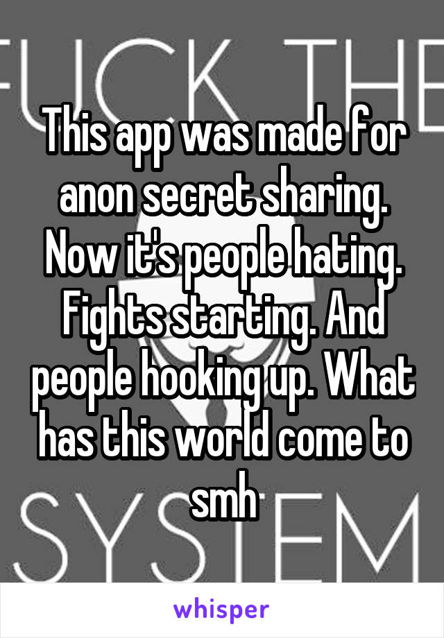 This app was made for anon secret sharing. Now it's people hating. Fights starting. And people hooking up. What has this world come to smh