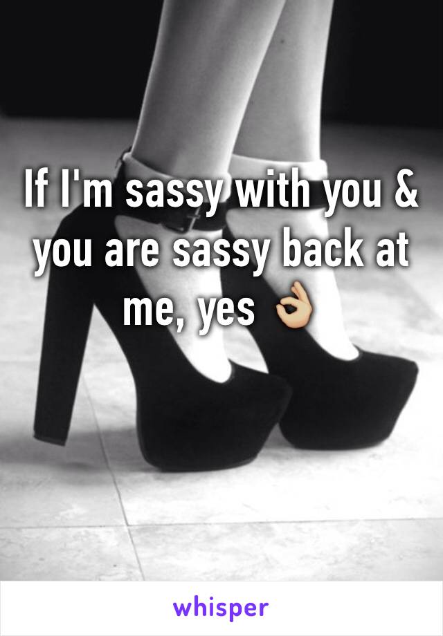 If I'm sassy with you & you are sassy back at me, yes 👌🏼