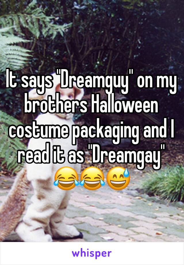 It says "Dreamguy" on my brothers Halloween costume packaging and I read it as "Dreamgay" 😂😂😅