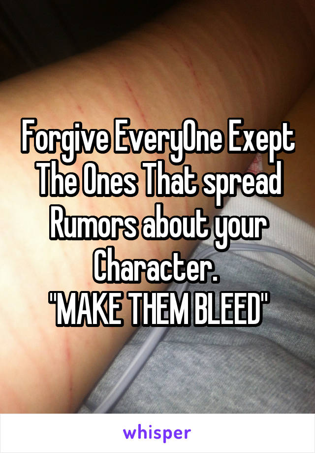 Forgive EveryOne Exept The Ones That spread Rumors about your Character. 
"MAKE THEM BLEED"