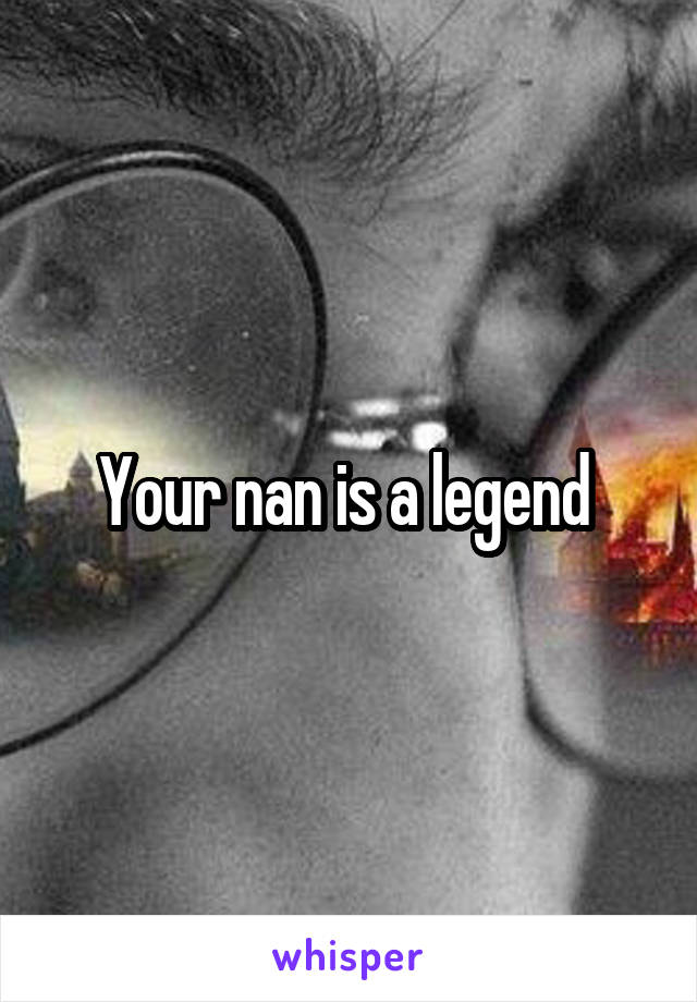 Your nan is a legend 