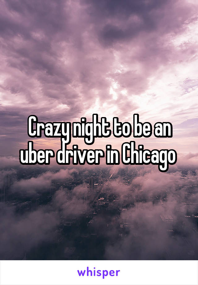 Crazy night to be an uber driver in Chicago 