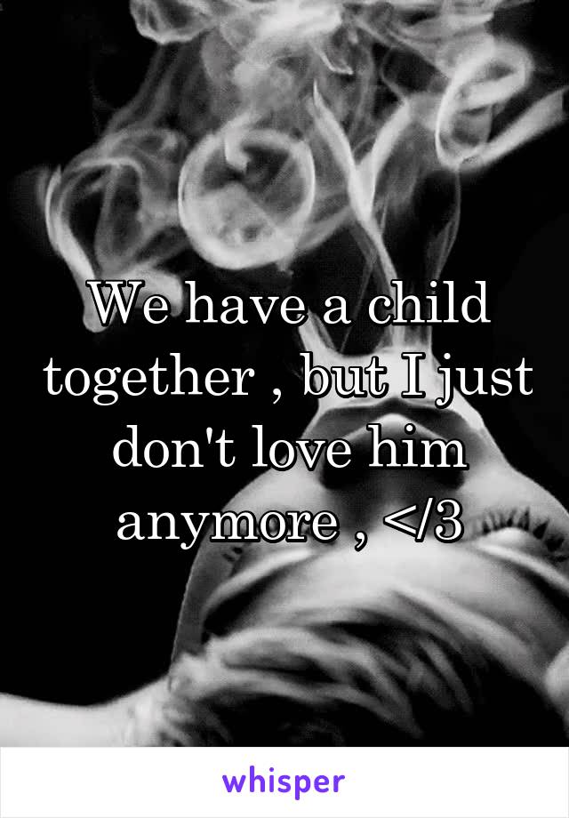 We have a child together , but I just don't love him anymore , </3