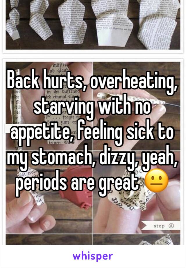 Back hurts, overheating, starving with no appetite, feeling sick to my stomach, dizzy, yeah, periods are great 😐