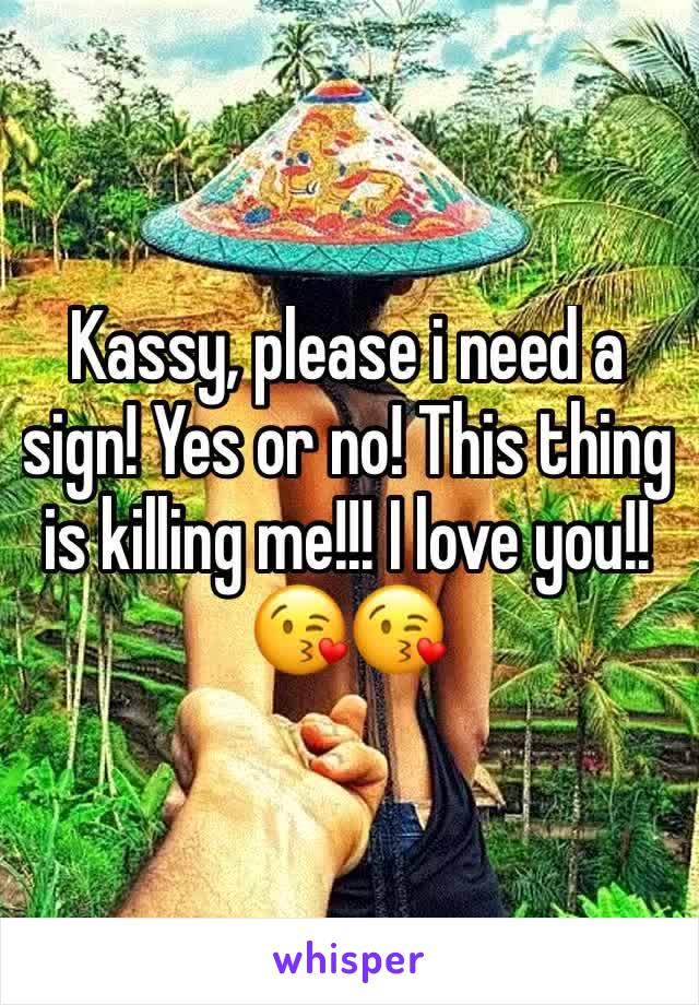 Kassy, please i need a sign! Yes or no! This thing is killing me!!! I love you!! 😘😘