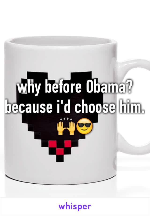 why before Obama? because i'd choose him. 🙌😎