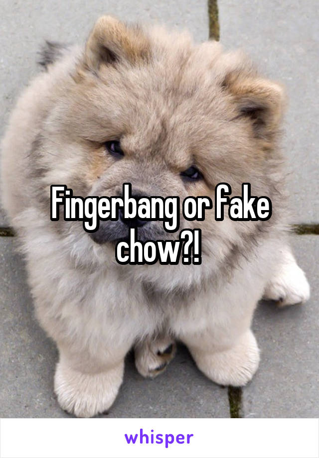 Fingerbang or fake chow?! 