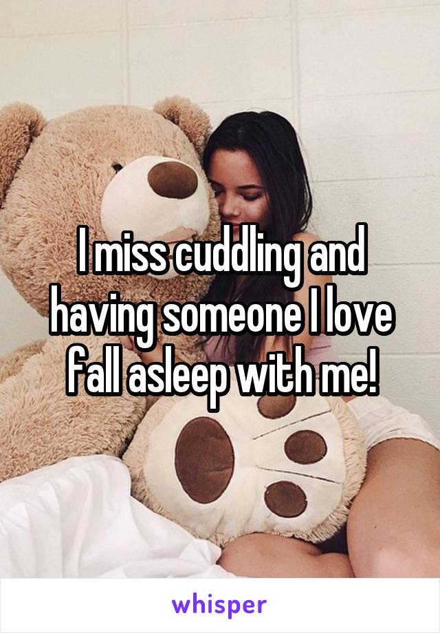 I miss cuddling and having someone I love fall asleep with me!