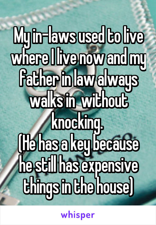 My in-laws used to live where I live now and my father in law always walks in  without knocking. 
(He has a key because he still has expensive things in the house)
