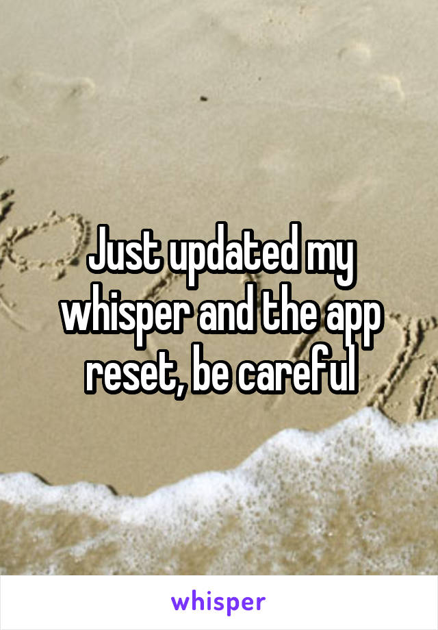 Just updated my whisper and the app reset, be careful