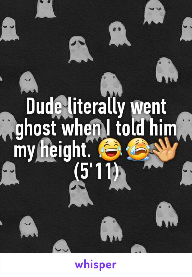 Dude literally went ghost when I told him my height. 😂😭👋
(5'11)