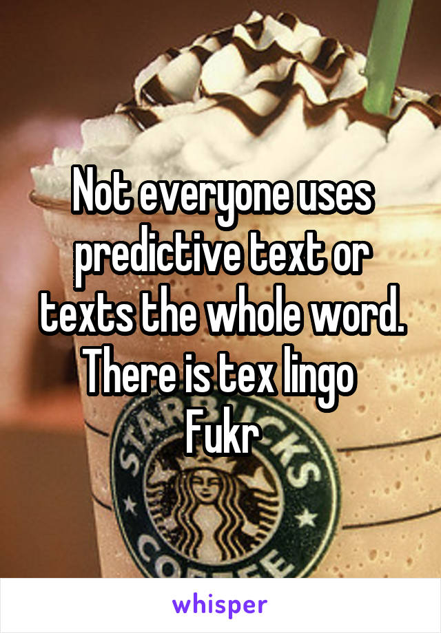 Not everyone uses predictive text or texts the whole word. There is tex lingo 
Fukr