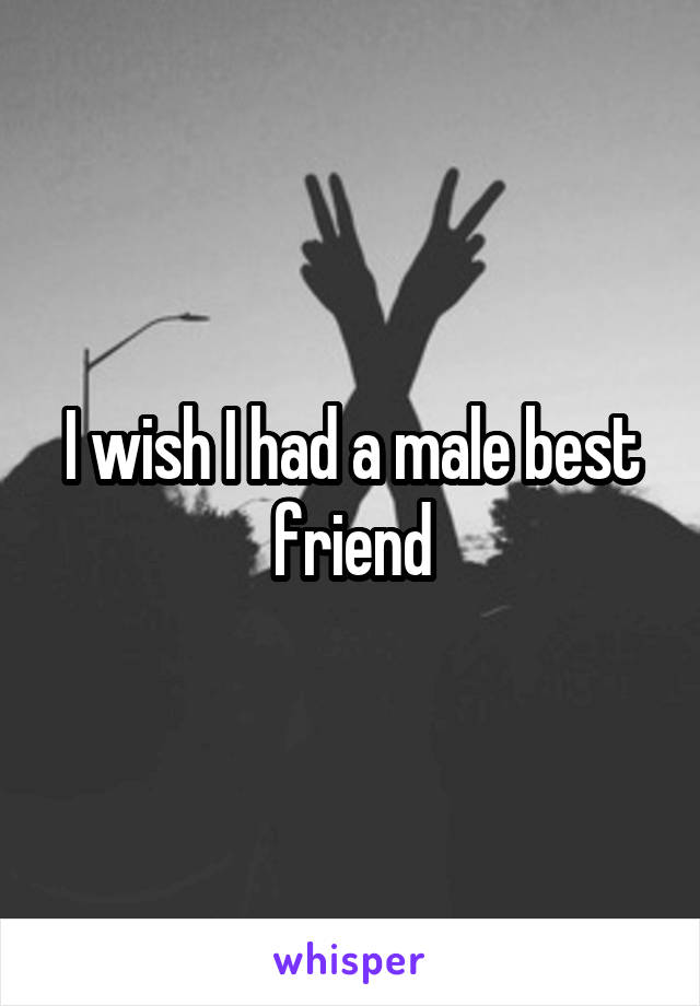I wish I had a male best friend