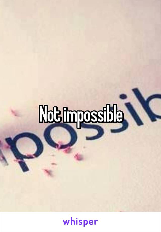 Not impossible