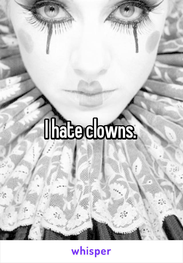 I hate clowns. 