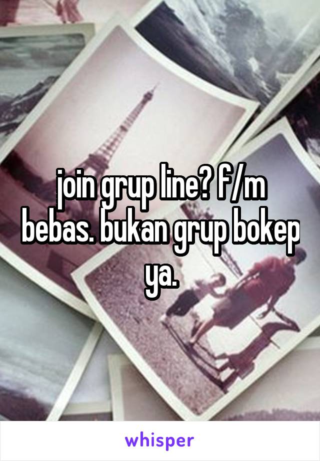 join grup line? f/m bebas. bukan grup bokep ya.