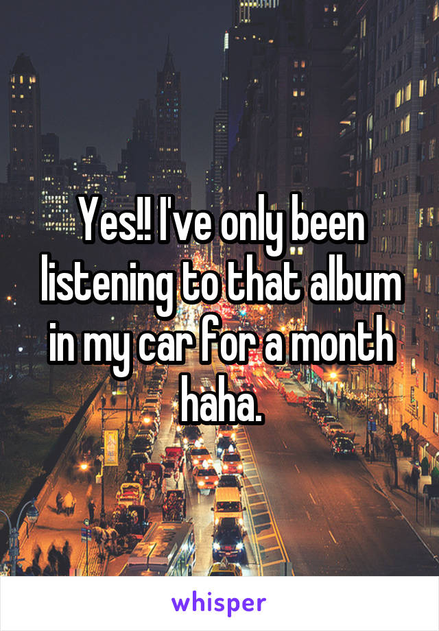 Yes!! I've only been listening to that album in my car for a month haha.