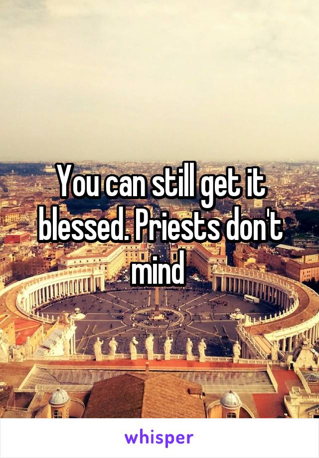 You can still get it blessed. Priests don't mind 