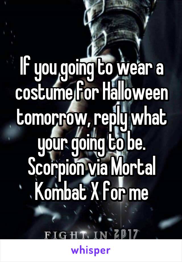 If you going to wear a costume for Halloween tomorrow, reply what your going to be.
Scorpion via Mortal Kombat X for me