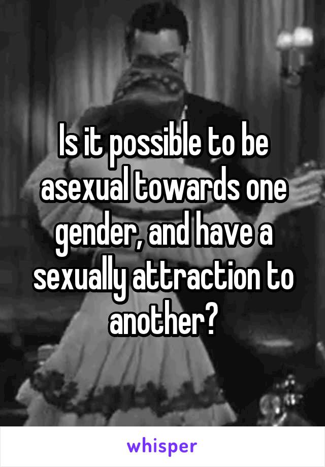 Is it possible to be asexual towards one gender, and have a sexually attraction to another?