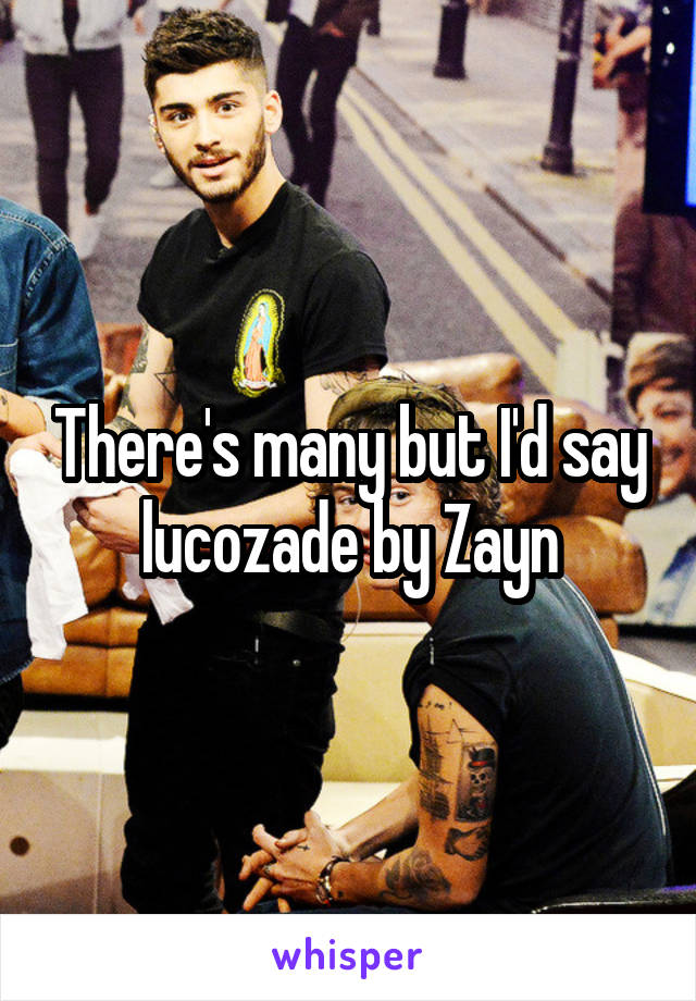 There's many but I'd say lucozade by Zayn