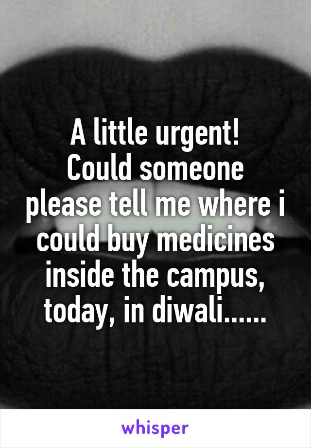 A little urgent!
Could someone please tell me where i could buy medicines inside the campus, today, in diwali......
