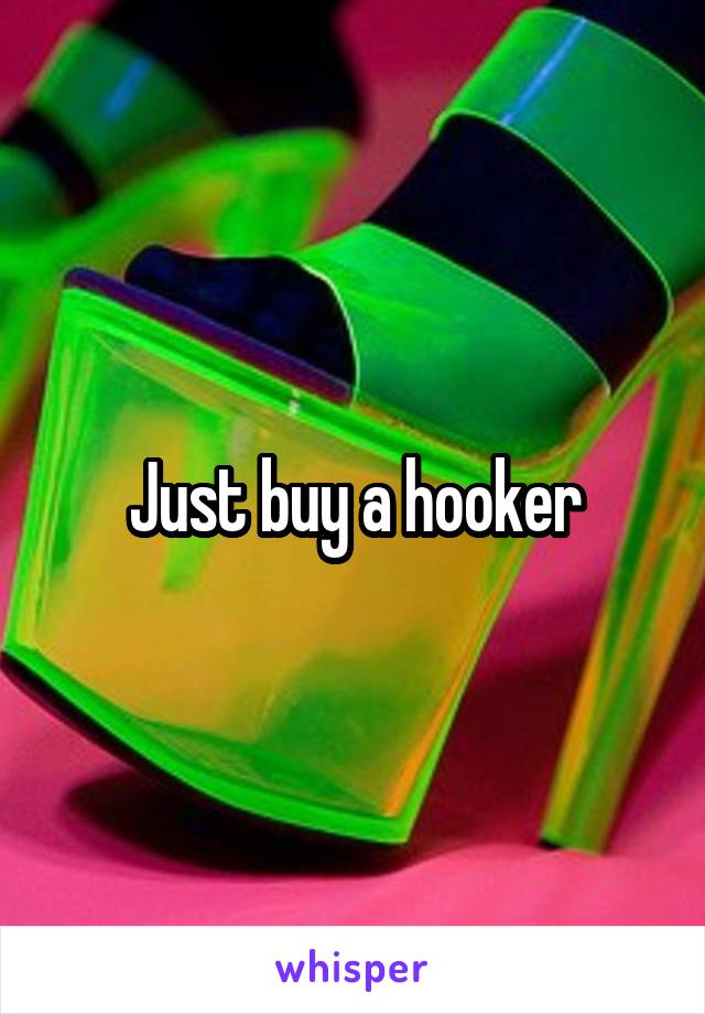 Just buy a hooker