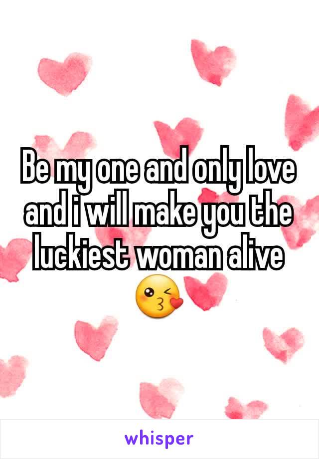 Be my one and only love and i will make you the luckiest woman alive 😘