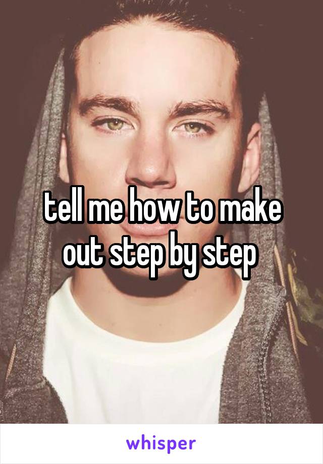 tell me how to make out step by step 